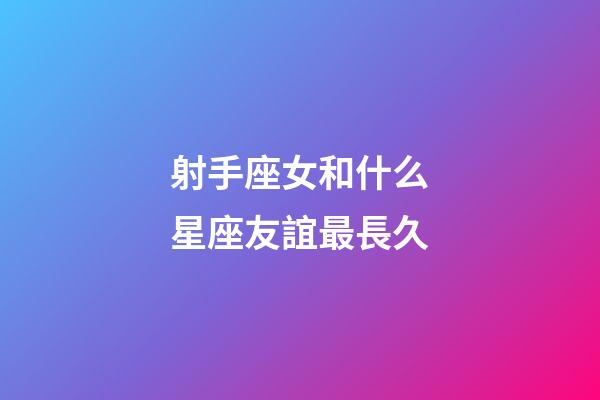 射手座女和什么星座友誼最長久-第1張-星座運勢-玄機派