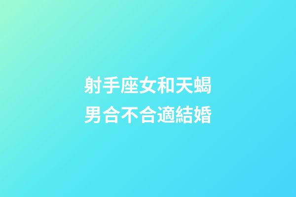 射手座女和天蝎男合不合適結婚-第1張-星座運勢-玄機派