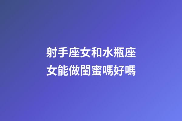 射手座女和水瓶座女能做閨蜜嗎好嗎-第1張-星座運(yùn)勢(shì)-玄機(jī)派