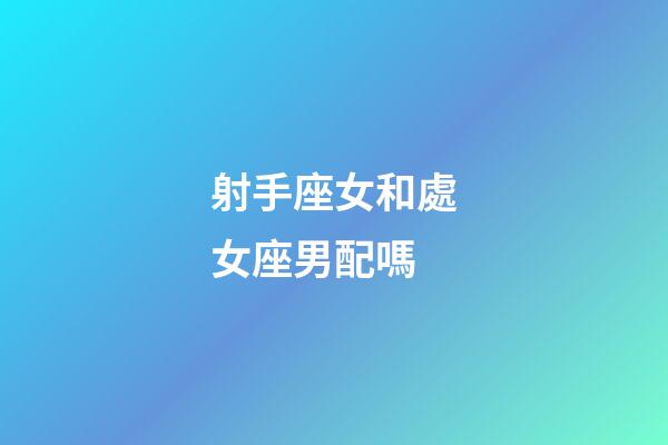 射手座女和處女座男配嗎-第1張-星座運(yùn)勢(shì)-玄機(jī)派
