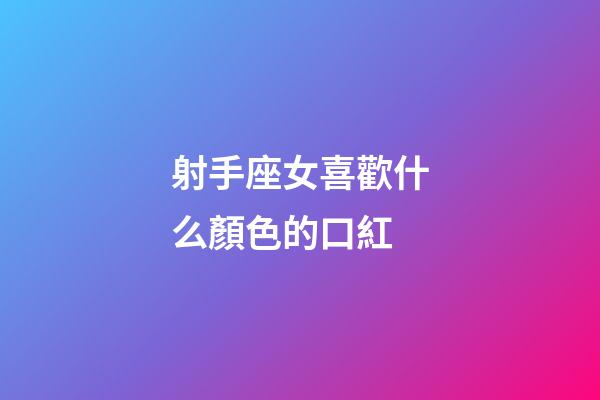射手座女喜歡什么顏色的口紅-第1張-星座運勢-玄機派