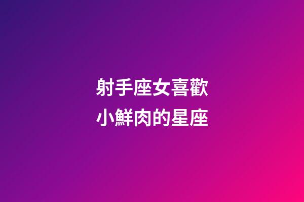 射手座女喜歡小鮮肉的星座