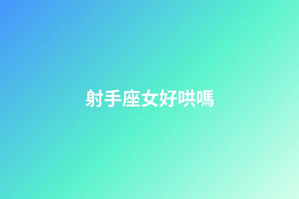 射手座女好哄嗎-第1張-星座運勢-玄機派