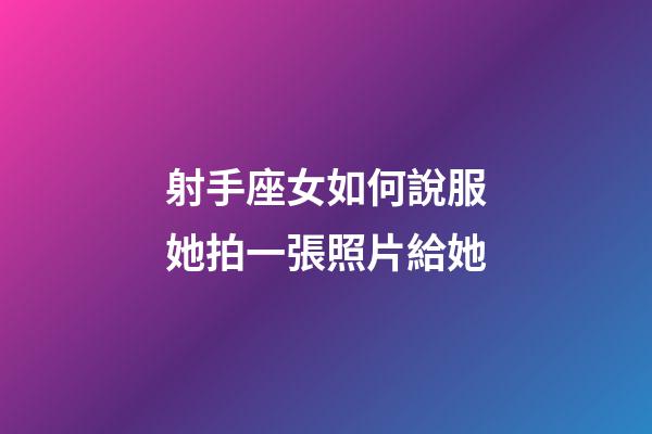 射手座女如何說服她拍一張照片給她-第1張-星座運勢-玄機(jī)派