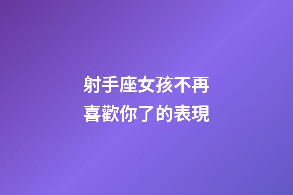 射手座女孩不再喜歡你了的表現-第1張-星座運勢-玄機派