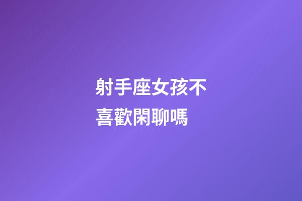 射手座女孩不喜歡閑聊嗎-第1張-星座運勢-玄機派