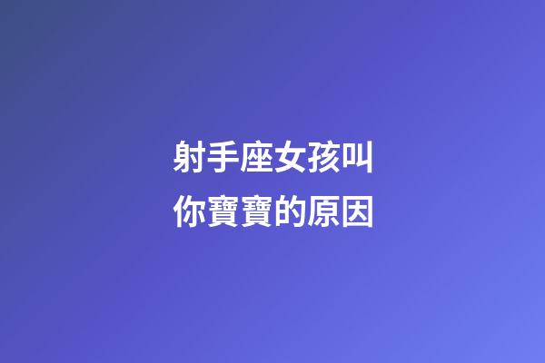 射手座女孩叫你寶寶的原因-第1張-星座運勢-玄機派