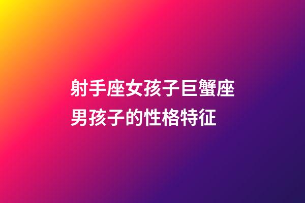 射手座女孩子巨蟹座男孩子的性格特征-第1張-星座運(yùn)勢(shì)-玄機(jī)派
