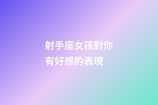 射手座女孩對你有好感的表現-第1張-星座運勢-玄機派