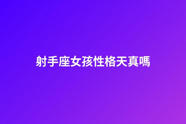 射手座女孩性格天真嗎-第1張-星座運勢-玄機派