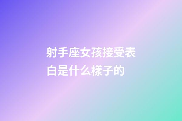 射手座女孩接受表白是什么樣子的-第1張-星座運勢-玄機派