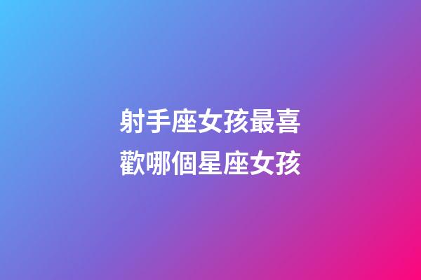 射手座女孩最喜歡哪個星座女孩-第1張-星座運勢-玄機派