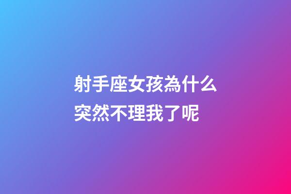 射手座女孩為什么突然不理我了呢-第1張-星座運勢-玄機派