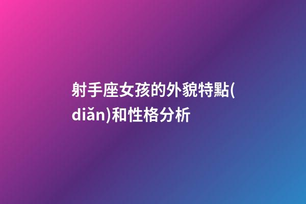 射手座女孩的外貌特點(diǎn)和性格分析-第1張-星座運(yùn)勢(shì)-玄機(jī)派