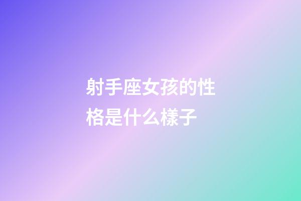 射手座女孩的性格是什么樣子-第1張-星座運勢-玄機派
