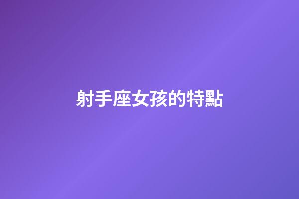 射手座女孩的特點-第1張-星座運勢-玄機派