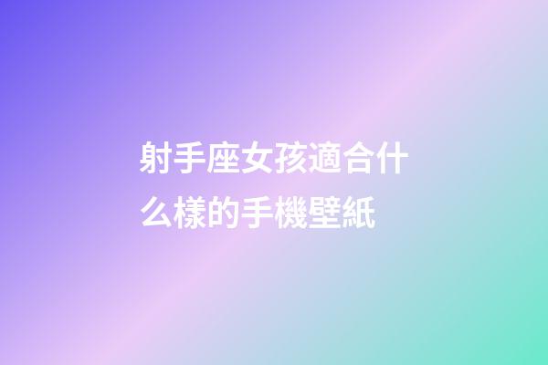 射手座女孩適合什么樣的手機壁紙-第1張-星座運勢-玄機派
