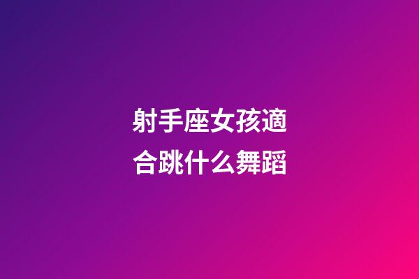射手座女孩適合跳什么舞蹈-第1張-星座運勢-玄機派