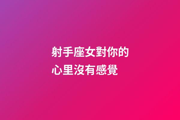 射手座女對你的心里沒有感覺-第1張-星座運勢-玄機派