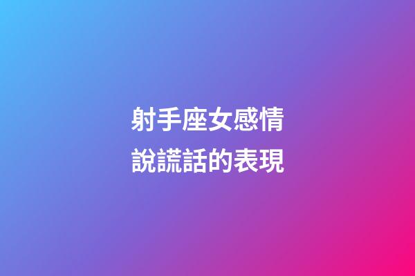 射手座女感情說謊話的表現-第1張-星座運勢-玄機派