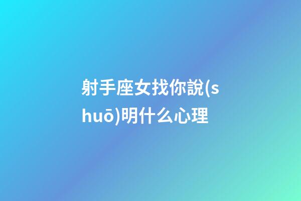 射手座女找你說(shuō)明什么心理-第1張-星座運(yùn)勢(shì)-玄機(jī)派