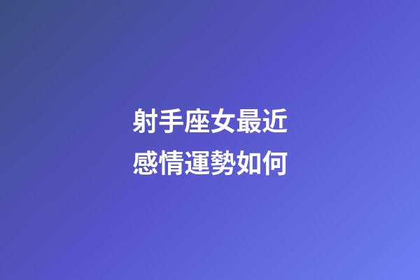 射手座女最近感情運勢如何-第1張-星座運勢-玄機派