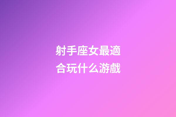 射手座女最適合玩什么游戲-第1張-星座運勢-玄機派