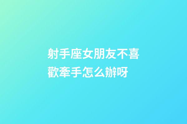 射手座女朋友不喜歡牽手怎么辦呀-第1張-星座運(yùn)勢(shì)-玄機(jī)派