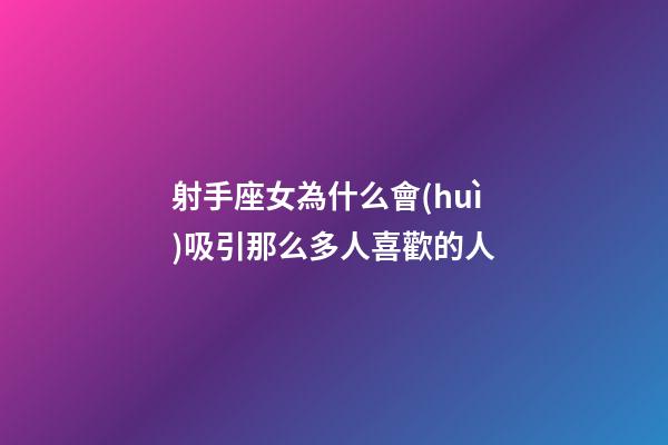 射手座女為什么會(huì)吸引那么多人喜歡的人-第1張-星座運(yùn)勢(shì)-玄機(jī)派