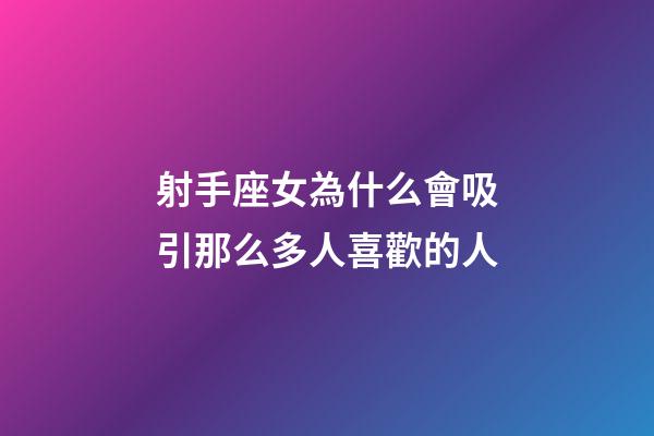 射手座女為什么會吸引那么多人喜歡的人-第1張-星座運勢-玄機派