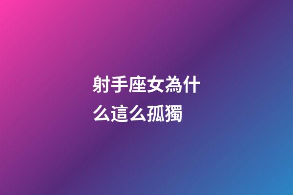 射手座女為什么這么孤獨-第1張-星座運勢-玄機派