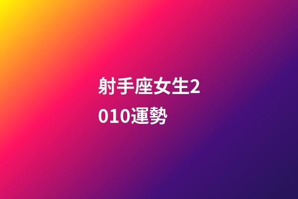 射手座女生2010運勢-第1張-星座運勢-玄機派