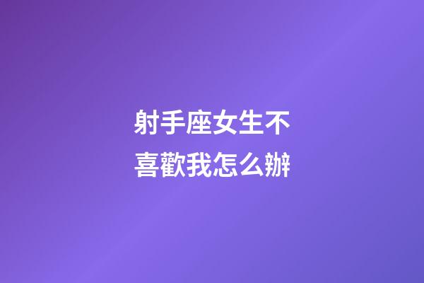 射手座女生不喜歡我怎么辦-第1張-星座運勢-玄機派