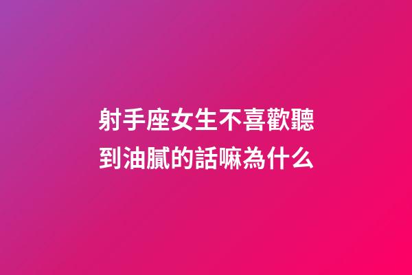 射手座女生不喜歡聽到油膩的話嘛為什么