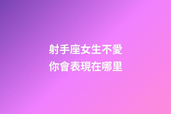 射手座女生不愛你會表現在哪里-第1張-星座運勢-玄機派