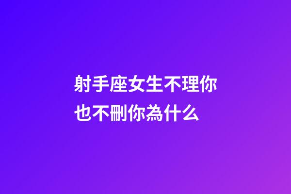 射手座女生不理你也不刪你為什么-第1張-星座運(yùn)勢(shì)-玄機(jī)派