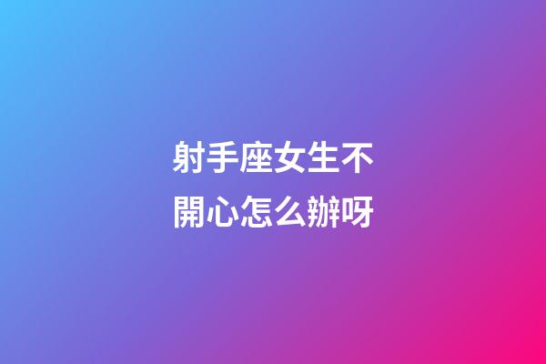 射手座女生不開心怎么辦呀-第1張-星座運勢-玄機派
