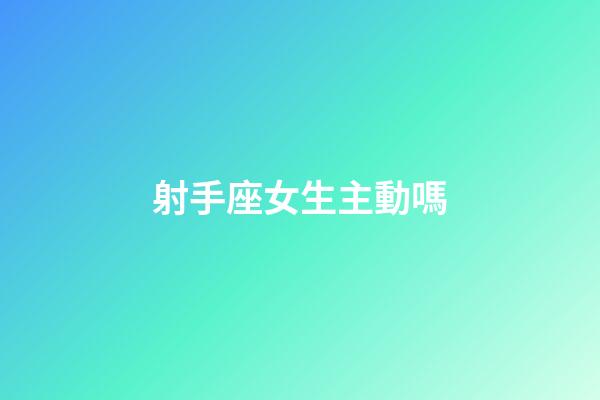 射手座女生主動嗎-第1張-星座運勢-玄機派