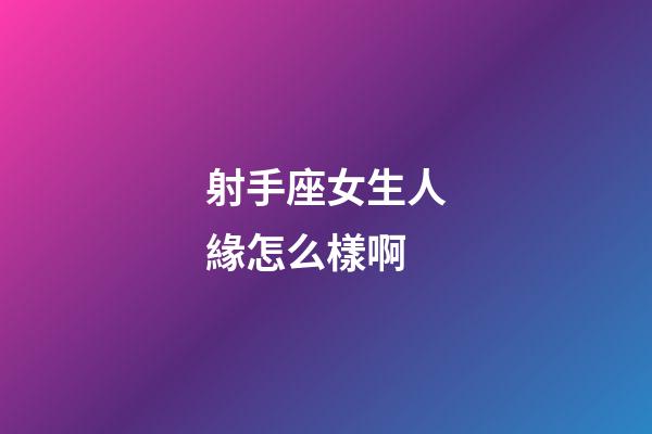 射手座女生人緣怎么樣啊-第1張-星座運勢-玄機派