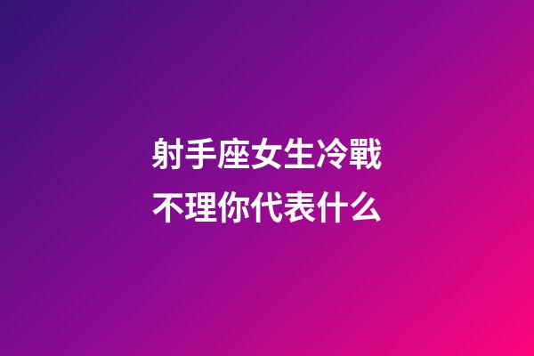 射手座女生冷戰不理你代表什么-第1張-星座運勢-玄機派