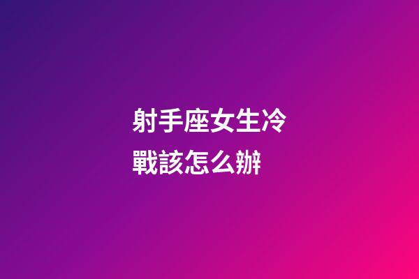 射手座女生冷戰該怎么辦-第1張-星座運勢-玄機派
