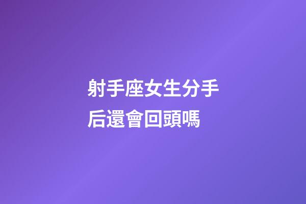 射手座女生分手后還會回頭嗎-第1張-星座運勢-玄機派