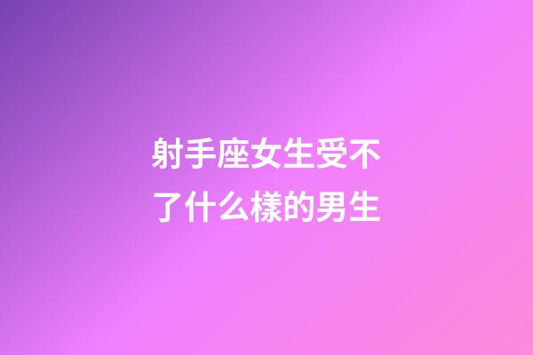 射手座女生受不了什么樣的男生-第1張-星座運勢-玄機派
