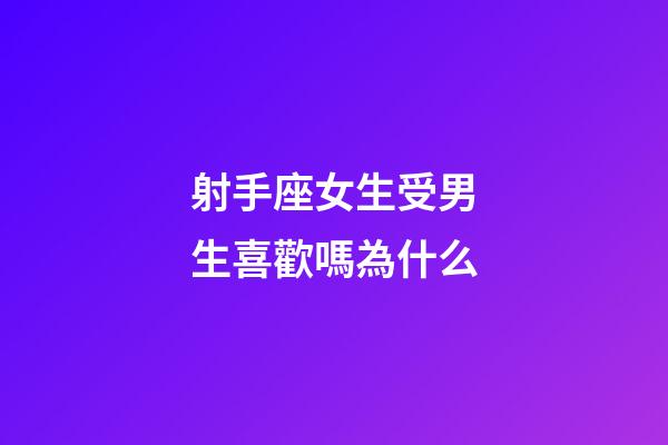射手座女生受男生喜歡嗎為什么-第1張-星座運勢-玄機派