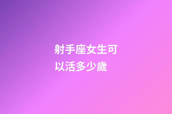 射手座女生可以活多少歲-第1張-星座運勢-玄機派