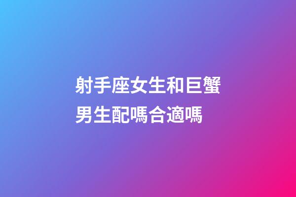 射手座女生和巨蟹男生配嗎合適嗎-第1張-星座運(yùn)勢(shì)-玄機(jī)派