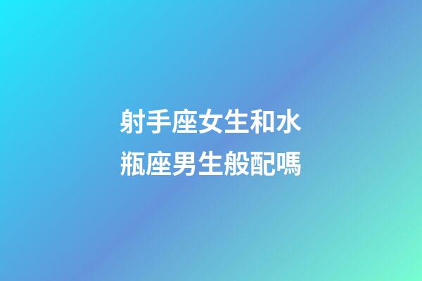 射手座女生和水瓶座男生般配嗎-第1張-星座運(yùn)勢-玄機(jī)派