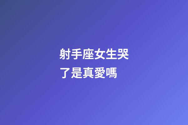 射手座女生哭了是真愛嗎-第1張-星座運勢-玄機派