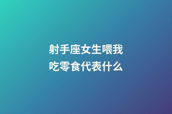 射手座女生喂我吃零食代表什么-第1張-星座運(yùn)勢(shì)-玄機(jī)派