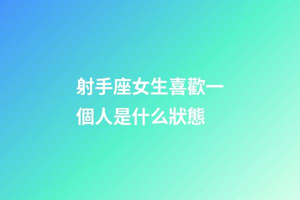 射手座女生喜歡一個人是什么狀態-第1張-星座運勢-玄機派